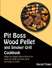 Pit Boss Wood Pellet and Smoker Grill Cookbook: Step by step Instructions to How to Grill, Smoke and Eat Like a Chef Cover Image