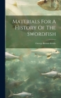 Materials For A History Of The Swordfish By George Brown Goode Cover Image