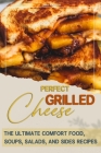 Perfect Grilled Cheese Book: the Ultimate Comfort Food, Soups, Salads, and Sides Recipes By Raul Carson Cover Image