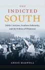 Indicted South: Public Criticism, Southern Inferiority, and the Politics of Whiteness (New Directions in Southern Studies) By Angie Maxwell Cover Image