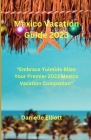 Mexico Vacation Guide 2023: Embrace Yuletide Bliss: Your Premier 2023 Mexico Vacation Companion By Danielle Elliott Cover Image