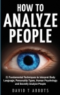 How To Analyze People: 21 Fundamental Techniques to Interpret Body Language, Personality Types, Human Psychology and Secretly Analyze People By David T. Abbots Cover Image