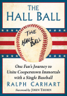 The Hall Ball: One Fan's Journey to Unite Cooperstown Immortals with a Single Baseball By Ralph Carhart Cover Image