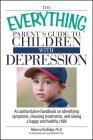 The Everything Parent's Guide To Children With Depression: An Authoritative Handbook on Identifying Symptoms, Choosing Treatments, and Raising a Happy and Healthy Child (Everything®) Cover Image