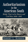 Authoritarianism in the American South: Beliefs That Led to Slavery and Civil War, 1606-1861 By Robert L. Dipboye Cover Image