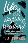 Life of the Wayside and Woodland: When, Where, and What to Observe and Collect By T. a. Coward Cover Image