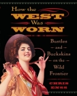 How the West Was Worn: Bustles And Buckskins On The Wild Frontier, First Edition Cover Image