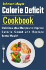 Calorie Deficit Cookbook: Delicious Meal Recipes to Improve Calorie Count and Restore Better Health By Johnson Mayor Cover Image