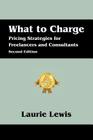 What to Charge: Pricing Strategies for Freelancers and Consultants By Laurie Lewis Cover Image