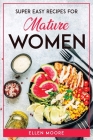Super Easy Recipes for Mature Women By Ellen Moore Cover Image