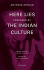 “Here Lies” preceded by “The Indian Culture” By Antonin Artaud, Stephen Barber (Editor), Clayton Eshleman (Translated by) Cover Image