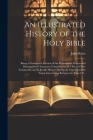An Illustrated History of the Holy Bible: Being a Connected Account of the Remarkable Events and Distinguished Characters Contained in the Old and New By John 1804-1854 Kitto Cover Image