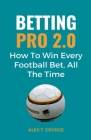 Betting Pro 2.0: How To Win Every Football Bet, All The Time By Alex T. George Cover Image