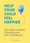 Help Your Child Feel Happier: 101 Ways to Boost Positivity and Self-Confidence By Caroline Roope Cover Image