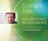 Enlightened Relationships: The Ultimate Training Ground for Practicing Presence By Eckhart Tolle Cover Image