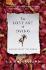 The Lost Art of Dying: Reviving Forgotten Wisdom By L.S. Dugdale Cover Image