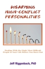 Disarming High-Conflict Personalities: Dealing with the Eight Most Difficult People in Your Life Before They Burn You Out By Jeff Riggenbach Cover Image