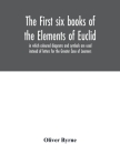 The first six books of the Elements of Euclid, in which coloured diagrams and symbols are used instead of letters for the Greater Ease of Learners Cover Image