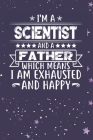 I'm A Scientist And A Father Which Means I am Exhausted and Happy: Father's Day Gift for Scientist Dad By Ashikur Rahman Cover Image