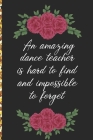 A Truly Amazing Dance Teacher Is Hard To Find, Difficult To Part With And Impossible To Forget: Thank You Appreciation Gift for Dance Teacher or Diary Cover Image