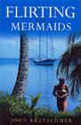 Flirting with Mermaids: The Unpredictable Life of a Sailboat Delivery Skipper By John Kretschmer Cover Image