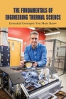 The Fundamentals Of Engineering Thermal Science: Essential Concepts You Must Know: Fundamentals Of Engineering Thermodynamics By Tod Rowbotham Cover Image