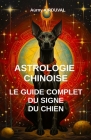 Astrologie chinoise: le guide complet du signe du chien: Astrologie chinoire, Signe du chien, Zodiaque chinois, Spiritualité, Cinq Elements Cover Image