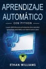 Aprendizaje automático con Python: La guía definitiva para principiantes para aprender aprendizaje automático con Python paso a paso By Ethan Williams Cover Image