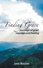 Finding Grace: Journeys of Grief, Courage and Healing By Jane Nicolet Cover Image