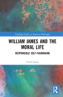 William James and the Moral Life: Responsible Self-Fashioning (Routledge Studies in American Philosophy) By Todd Lekan Cover Image