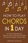 How to Play Chords: In 1 Day - The Only 7 Exercises You Need to Learn Guitar Chords, Piano Chords and Ukulele Chords Today (Music #10) Cover Image