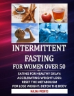 Intermittent Fasting For Women Over 50: Eating For Healthy Delay: Accelerating Weight Loss: Reset The Metabolism For Lose weight: Detox The Body Cover Image
