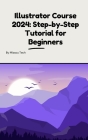 Illustrator Course 2024: Step-by-Step Tutorial for Beginners: Illustrator Course 2024: Step-by-Step Tutorial for Beginners Cover Image