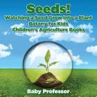 Seeds! Watching a Seed Grow Into a Plants, Botany for Kids - Children's Agriculture Books By Baby Professor Cover Image