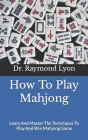 How To Play Mahjong: Learn And Master The Techniques To Play And Win Mahjong Game Cover Image