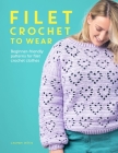 Filet Crochet to Wear: A Beginner-Friendly Guide to Filet Crochet Fashion By Lauren Willis Cover Image