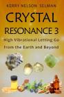 Crystal Resonance 3: High Vibrational Letting Go from the Earth and Beyond By Kerry Nelson Selman Cover Image