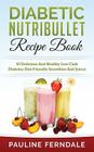 Diabetic Nutribullet Recipe Book: 60 Delicious And Healthy Low Carb Diabetes Diet Friendly Smoothies And Juices Cover Image