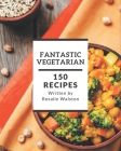 150 Fantastic Vegetarian Recipes: A Vegetarian Cookbook for Effortless Meals Cover Image