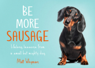 Be More Sausage: Lifelong Lessons from a Small But Mighty Dog By Matt Whyman Cover Image