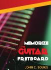Memorize The Guitar Fretboad: 2017 Edition By John C. Boukis Cover Image