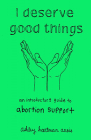 I Deserve Good Things: An Introductory Guide to Abortion Support By Ashley Hartman Annis Cover Image