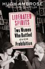 Liberated Spirits: Two Women Who Battled Over Prohibition By Hugh Ambrose, John Schuttler Cover Image