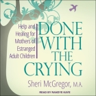Done with the Crying Lib/E: Help and Healing for Mothers of Estranged Adult Children By Sheri McGregor, Randye Kaye (Read by) Cover Image