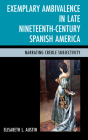 Exemplary Ambivalence in Late Nineteenth-Century Spanish America: Narrating Creole Subjectivity By Elisabeth L. Austin Cover Image
