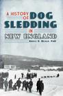 A History of Dog Sledding in New England (Sports) By Bruce D. Heald Cover Image