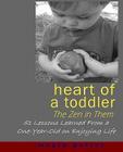 Heart of a Toddler: The Zen in Them: 51 Lessons Learned from a One-Year-Old on Enjoying Life By Megin Potter Cover Image