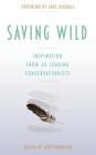 Saving Wild: Inspiration From 50 Leading Conservationists By Lori Robinson, Jane Goodall (Foreword by) Cover Image