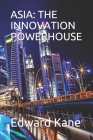 Asia: The Innovation Powerhouse By Maryanne Kane, Edward Kane Cover Image