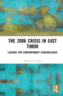 The 2006 Crisis in East Timor: Lessons for Contemporary Peacebuilding (Routledge Research on Asian Development) By Rebecca E. Engel Cover Image